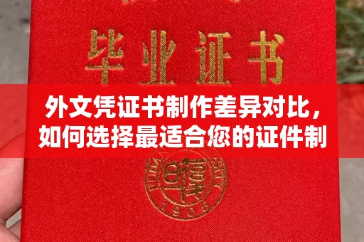 屏山外文凭证书制作差异对比，如何选择最适合您的证件制作服务？